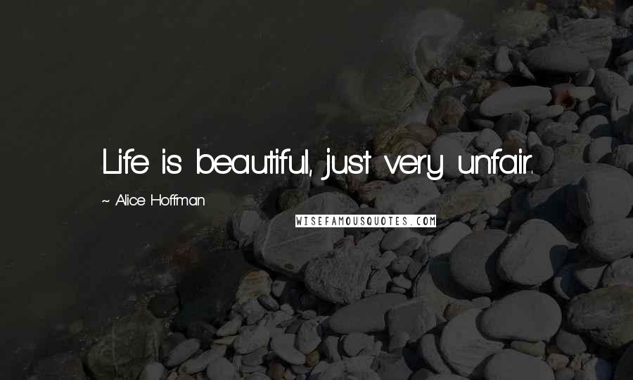 Alice Hoffman Quotes: Life is beautiful, just very unfair.