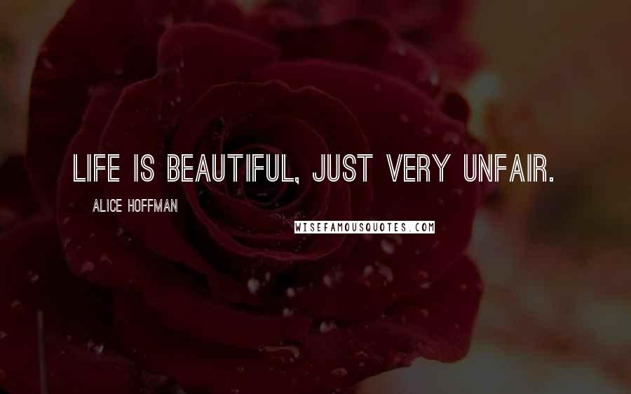 Alice Hoffman Quotes: Life is beautiful, just very unfair.