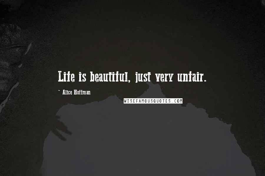 Alice Hoffman Quotes: Life is beautiful, just very unfair.