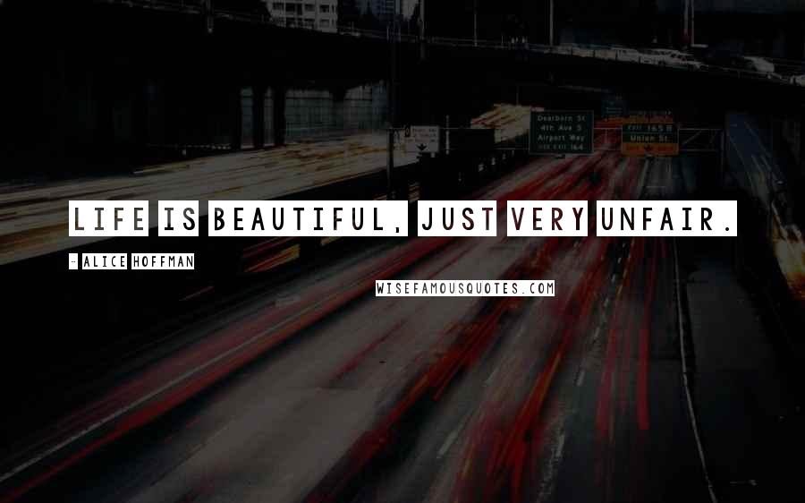 Alice Hoffman Quotes: Life is beautiful, just very unfair.