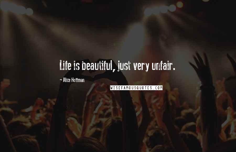 Alice Hoffman Quotes: Life is beautiful, just very unfair.