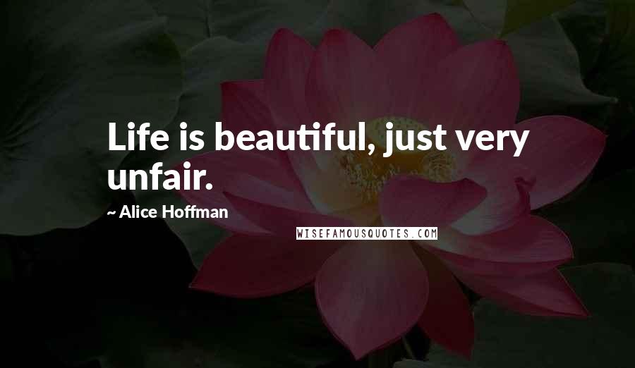 Alice Hoffman Quotes: Life is beautiful, just very unfair.