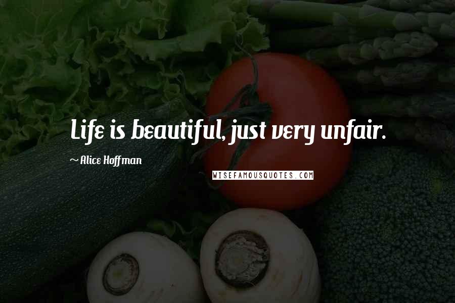 Alice Hoffman Quotes: Life is beautiful, just very unfair.