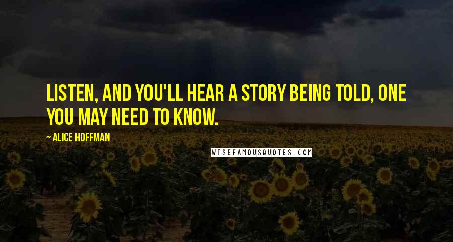 Alice Hoffman Quotes: Listen, and you'll hear a story being told, one you may need to know.