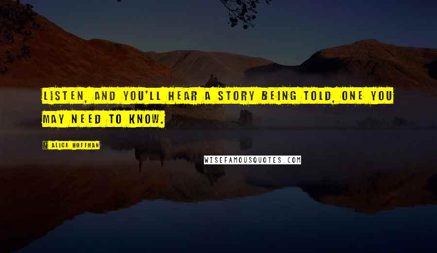Alice Hoffman Quotes: Listen, and you'll hear a story being told, one you may need to know.
