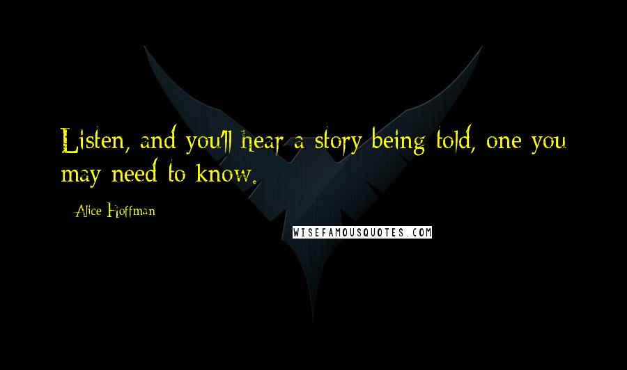 Alice Hoffman Quotes: Listen, and you'll hear a story being told, one you may need to know.