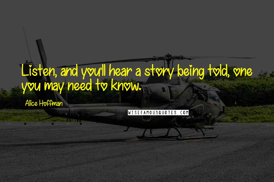 Alice Hoffman Quotes: Listen, and you'll hear a story being told, one you may need to know.