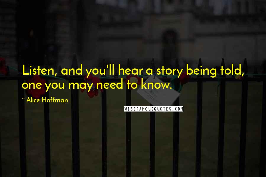 Alice Hoffman Quotes: Listen, and you'll hear a story being told, one you may need to know.