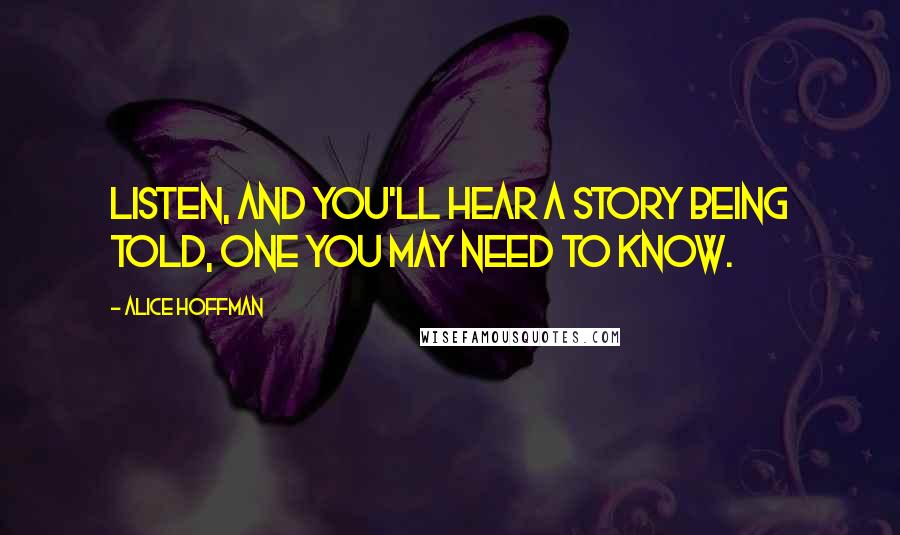 Alice Hoffman Quotes: Listen, and you'll hear a story being told, one you may need to know.