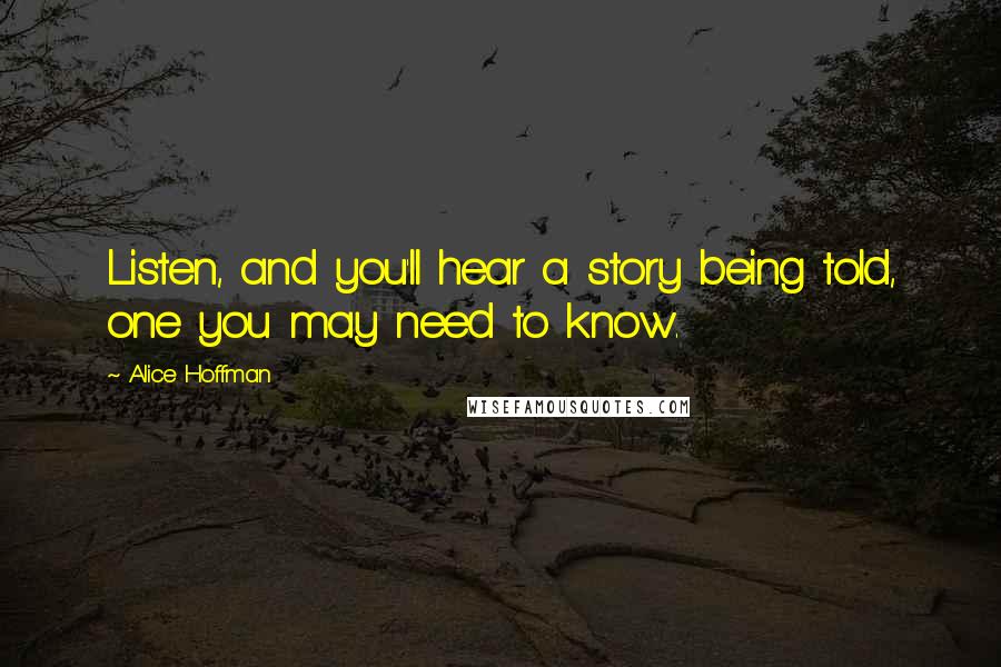 Alice Hoffman Quotes: Listen, and you'll hear a story being told, one you may need to know.