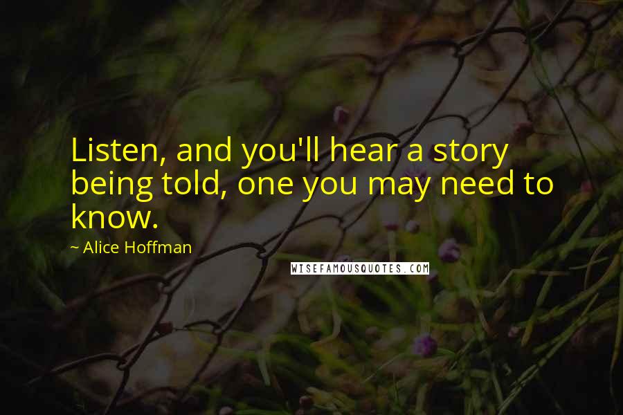Alice Hoffman Quotes: Listen, and you'll hear a story being told, one you may need to know.
