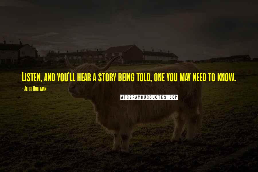 Alice Hoffman Quotes: Listen, and you'll hear a story being told, one you may need to know.