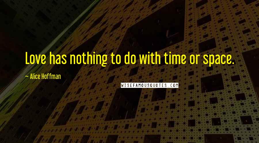 Alice Hoffman Quotes: Love has nothing to do with time or space.