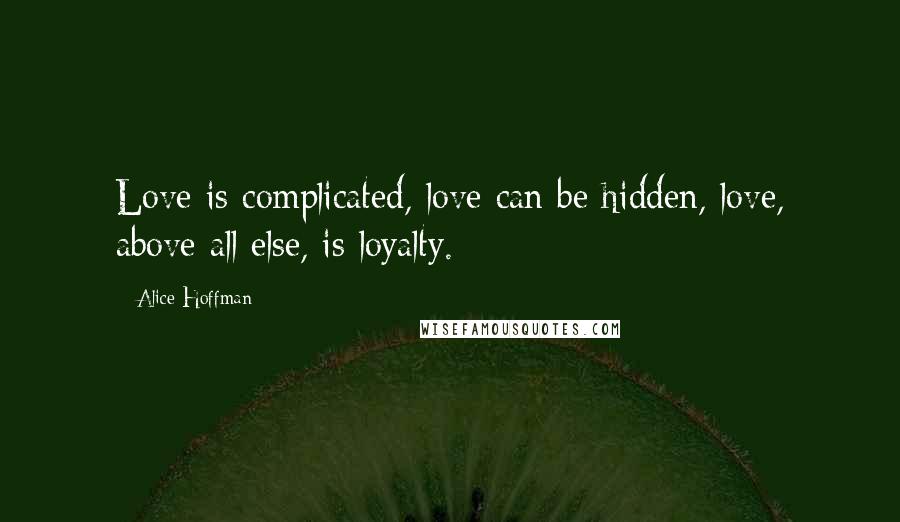 Alice Hoffman Quotes: Love is complicated, love can be hidden, love, above all else, is loyalty.