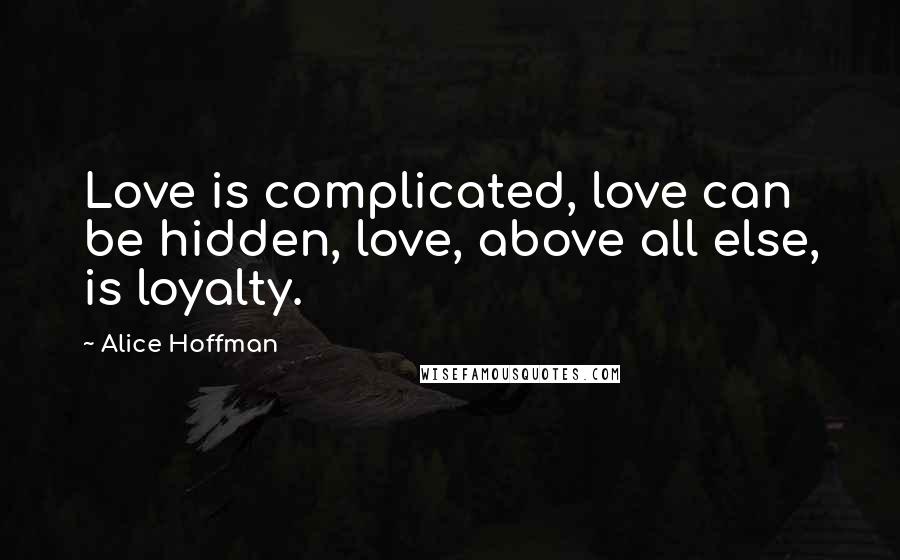 Alice Hoffman Quotes: Love is complicated, love can be hidden, love, above all else, is loyalty.