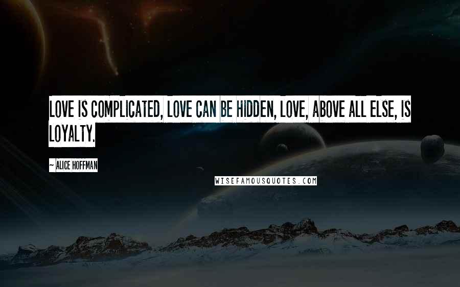 Alice Hoffman Quotes: Love is complicated, love can be hidden, love, above all else, is loyalty.