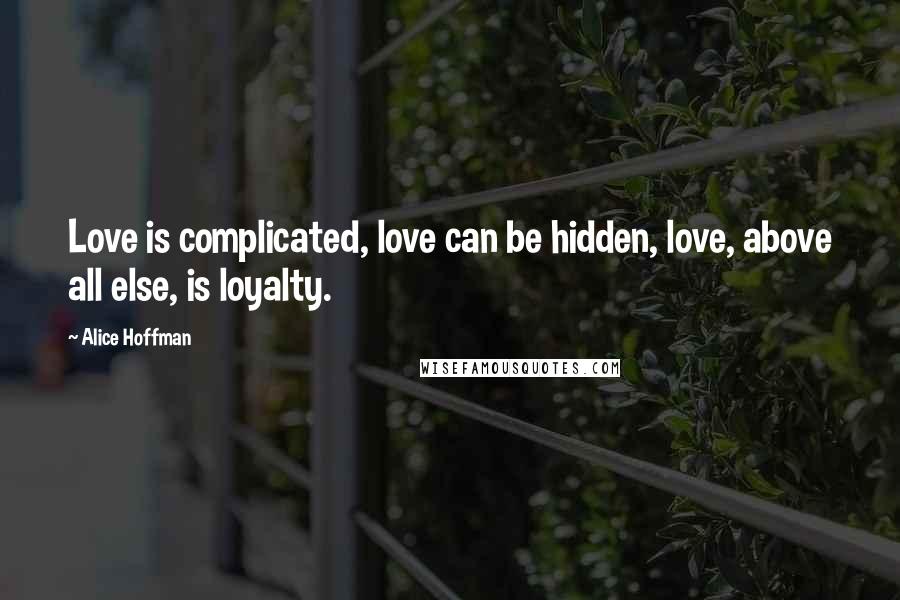 Alice Hoffman Quotes: Love is complicated, love can be hidden, love, above all else, is loyalty.