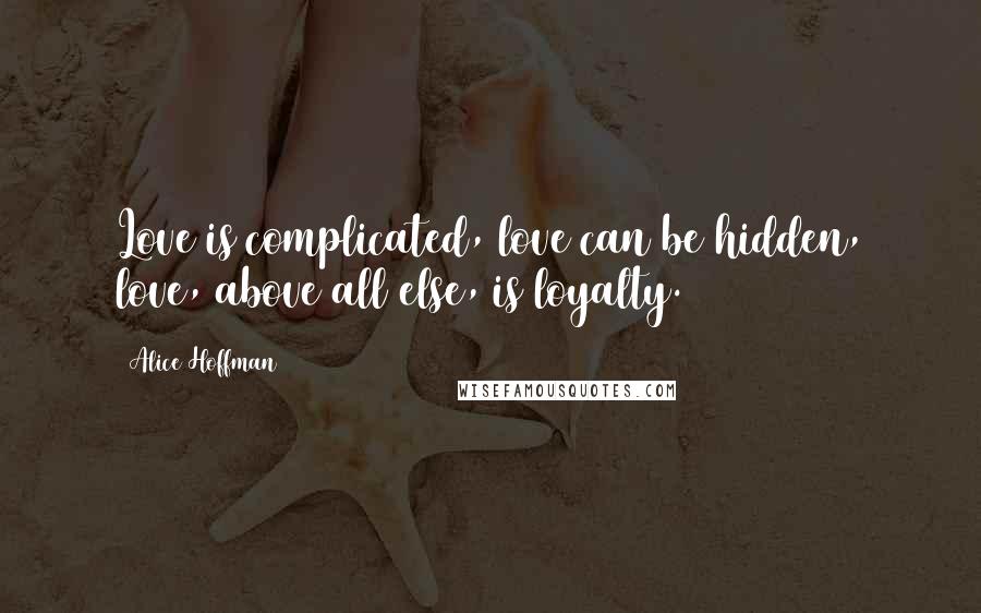 Alice Hoffman Quotes: Love is complicated, love can be hidden, love, above all else, is loyalty.