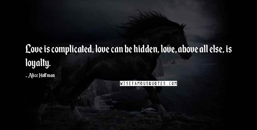 Alice Hoffman Quotes: Love is complicated, love can be hidden, love, above all else, is loyalty.