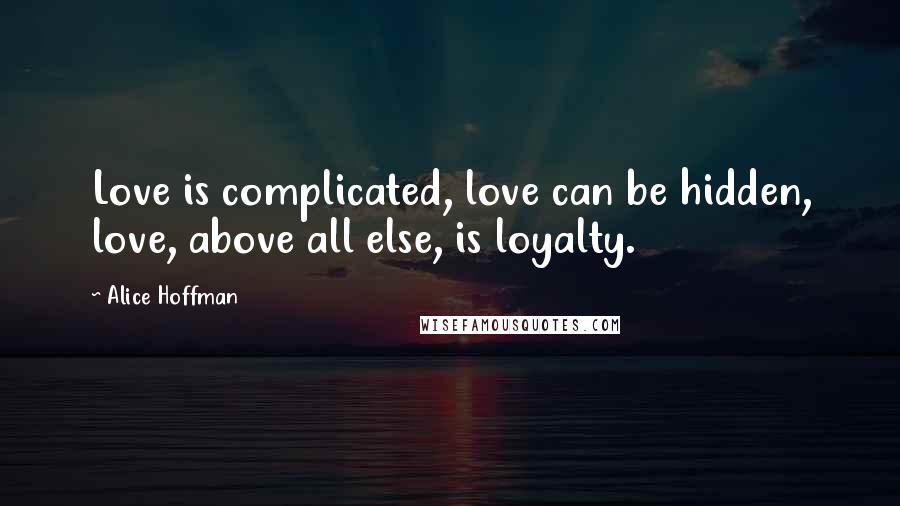 Alice Hoffman Quotes: Love is complicated, love can be hidden, love, above all else, is loyalty.