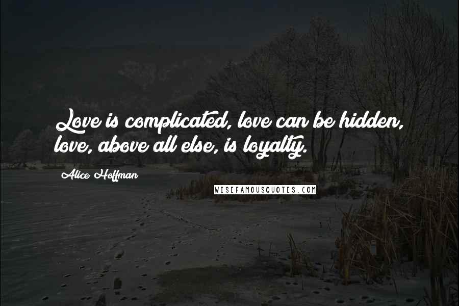 Alice Hoffman Quotes: Love is complicated, love can be hidden, love, above all else, is loyalty.