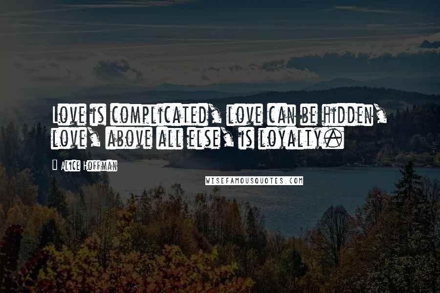 Alice Hoffman Quotes: Love is complicated, love can be hidden, love, above all else, is loyalty.