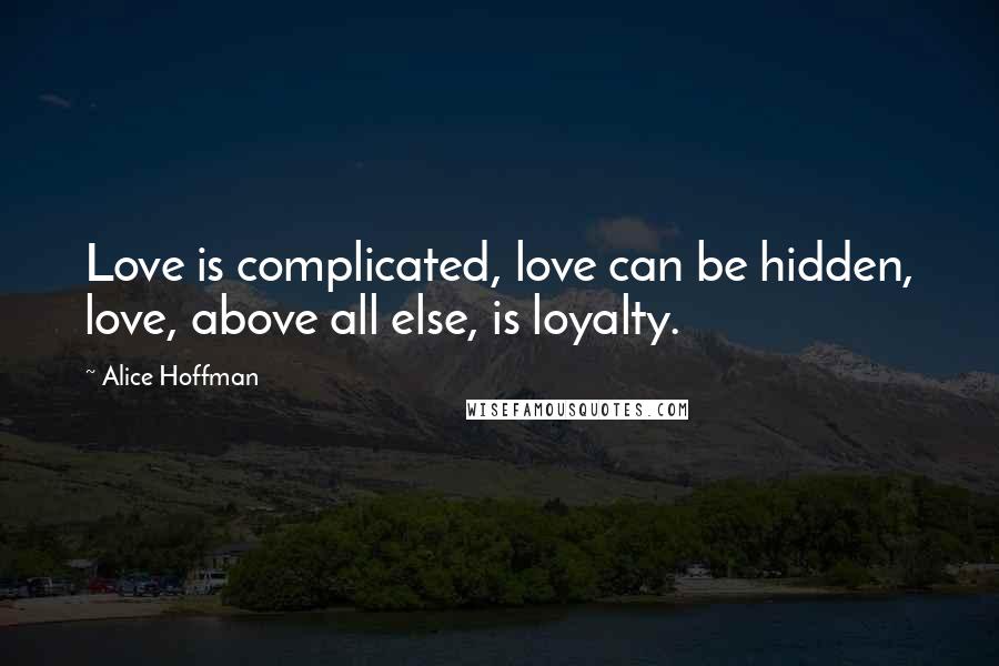 Alice Hoffman Quotes: Love is complicated, love can be hidden, love, above all else, is loyalty.