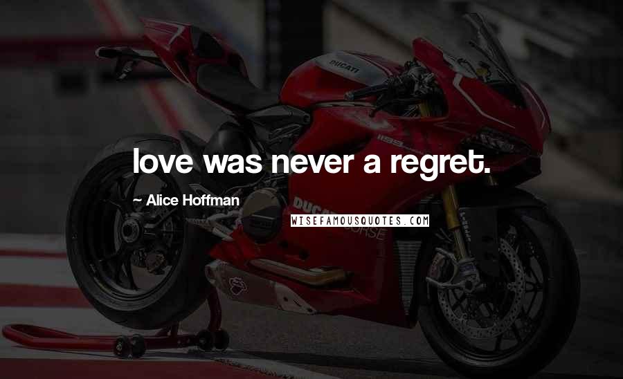 Alice Hoffman Quotes: love was never a regret.