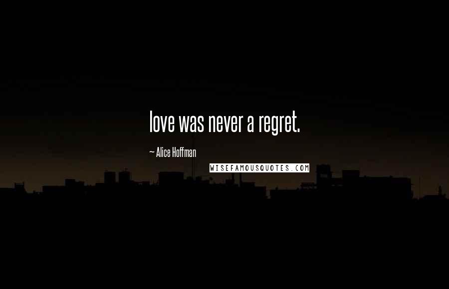 Alice Hoffman Quotes: love was never a regret.