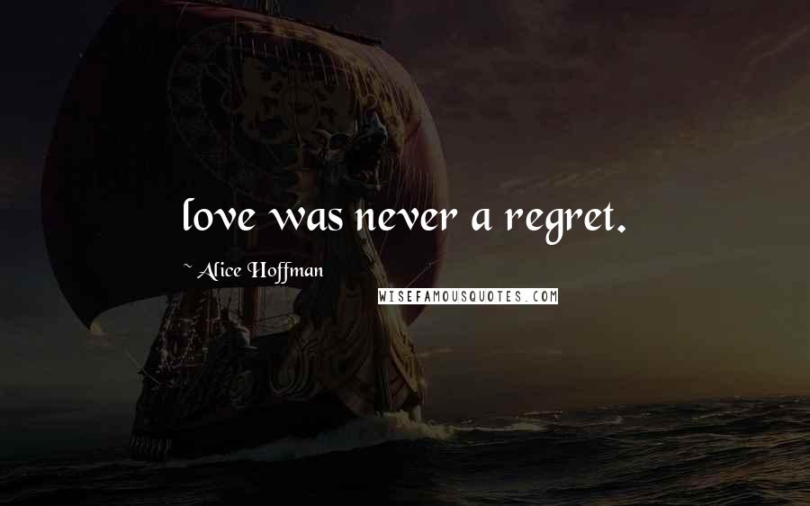 Alice Hoffman Quotes: love was never a regret.