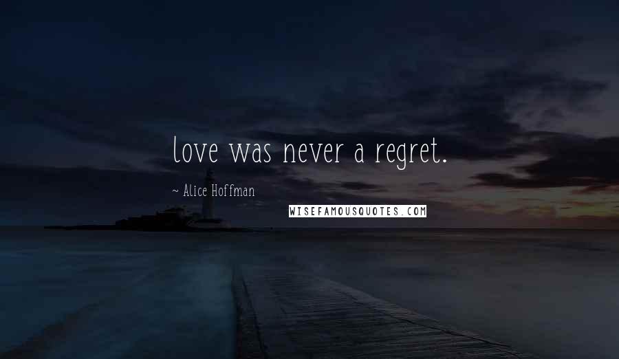 Alice Hoffman Quotes: love was never a regret.