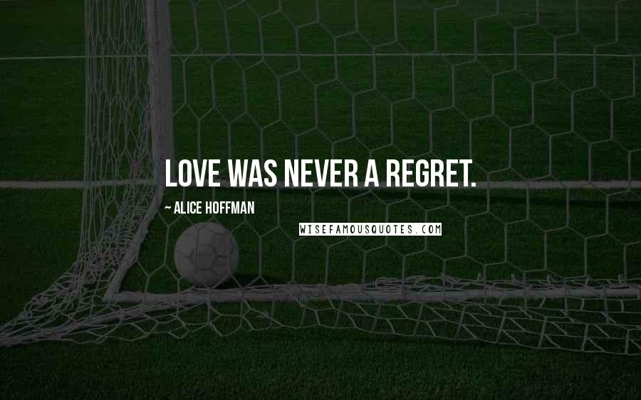 Alice Hoffman Quotes: love was never a regret.