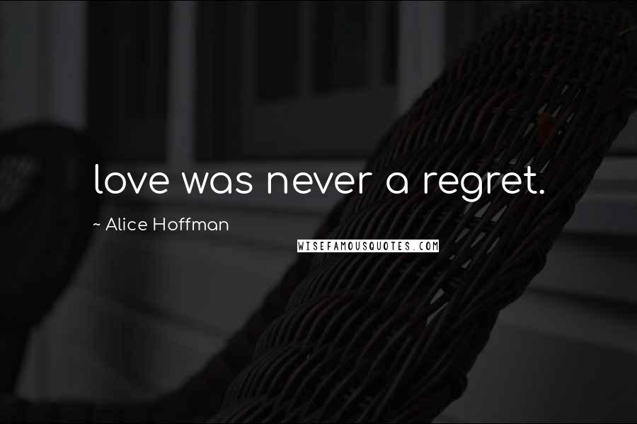 Alice Hoffman Quotes: love was never a regret.