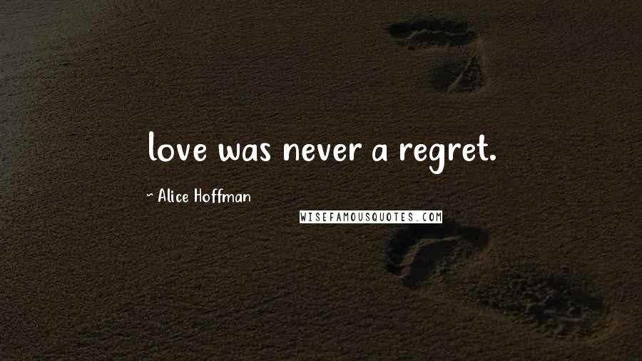 Alice Hoffman Quotes: love was never a regret.