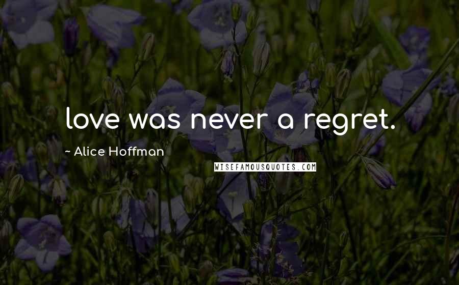 Alice Hoffman Quotes: love was never a regret.