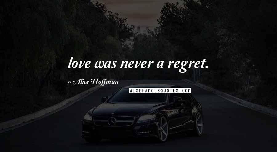 Alice Hoffman Quotes: love was never a regret.