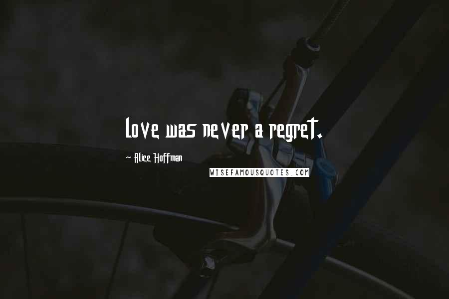 Alice Hoffman Quotes: love was never a regret.