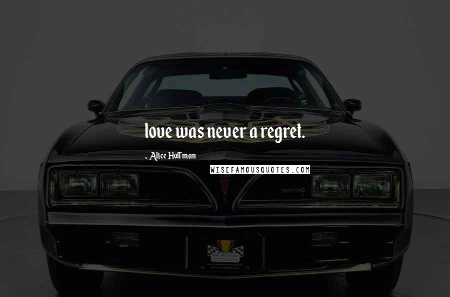 Alice Hoffman Quotes: love was never a regret.