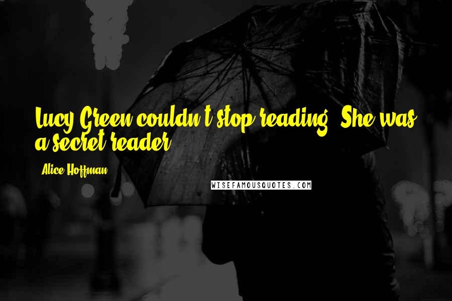 Alice Hoffman Quotes: Lucy Green couldn't stop reading. She was a secret reader ...