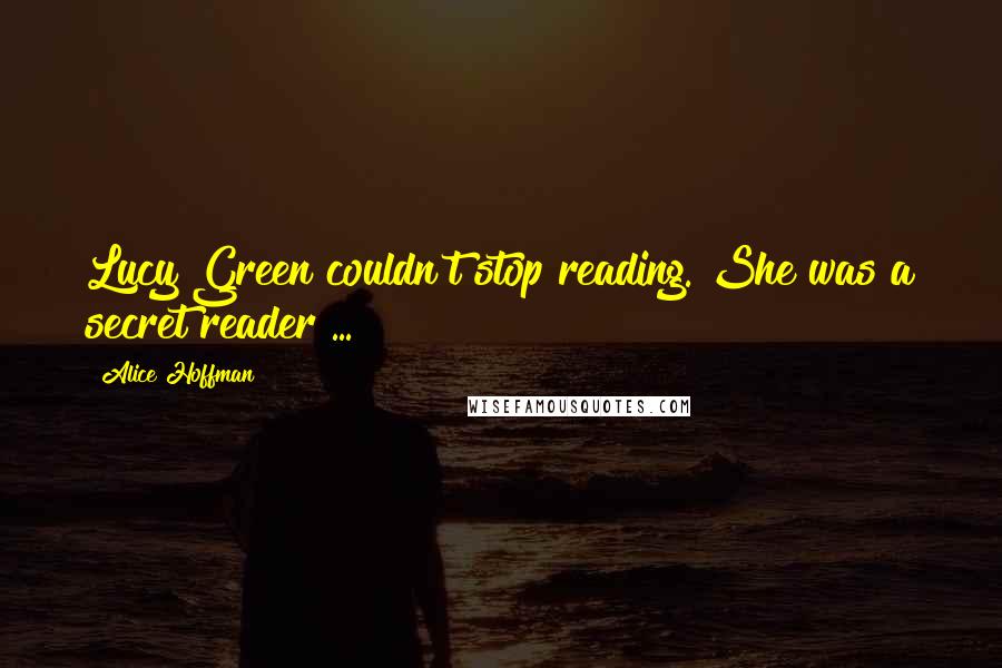 Alice Hoffman Quotes: Lucy Green couldn't stop reading. She was a secret reader ...