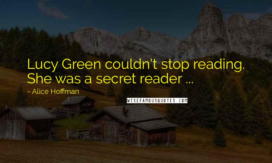 Alice Hoffman Quotes: Lucy Green couldn't stop reading. She was a secret reader ...