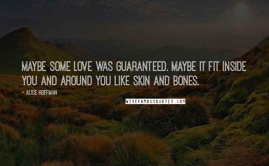 Alice Hoffman Quotes: Maybe some love was guaranteed. Maybe it fit inside you and around you like skin and bones.
