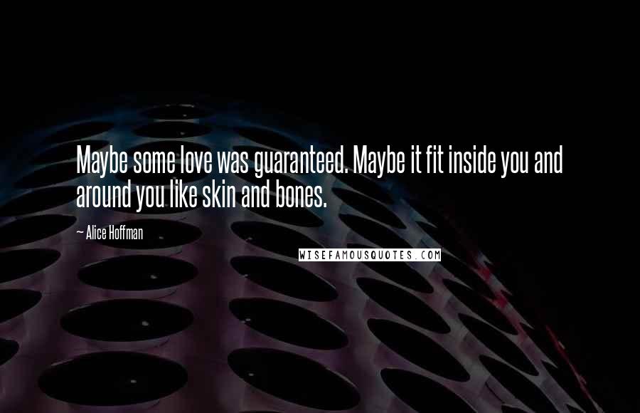 Alice Hoffman Quotes: Maybe some love was guaranteed. Maybe it fit inside you and around you like skin and bones.