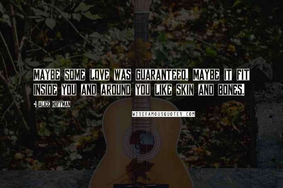 Alice Hoffman Quotes: Maybe some love was guaranteed. Maybe it fit inside you and around you like skin and bones.