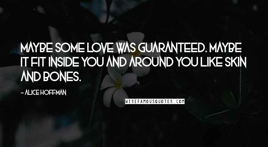 Alice Hoffman Quotes: Maybe some love was guaranteed. Maybe it fit inside you and around you like skin and bones.