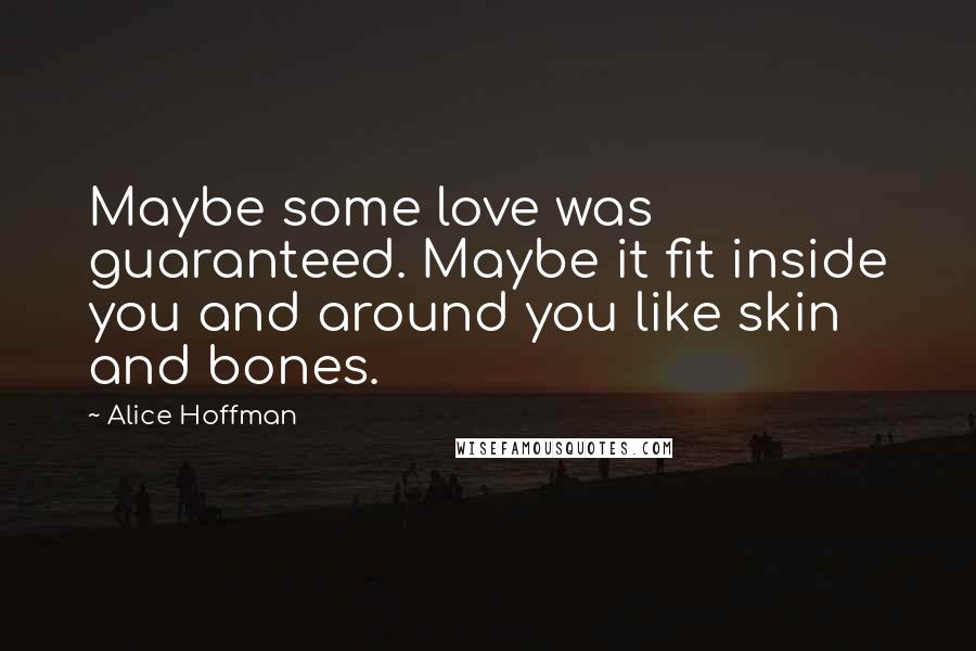 Alice Hoffman Quotes: Maybe some love was guaranteed. Maybe it fit inside you and around you like skin and bones.