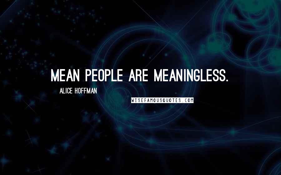 Alice Hoffman Quotes: Mean people are meaningless.