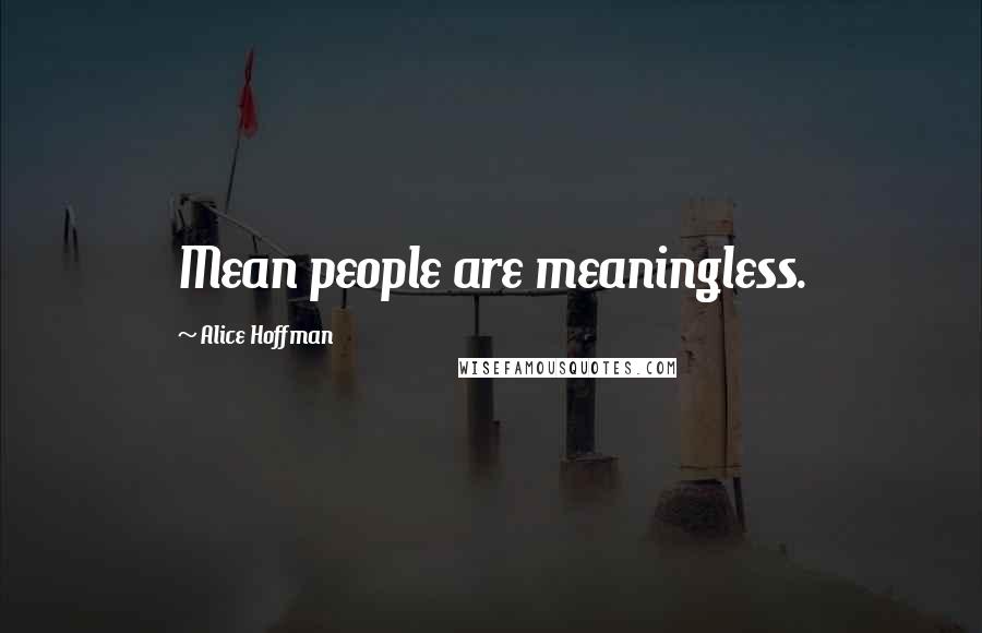 Alice Hoffman Quotes: Mean people are meaningless.