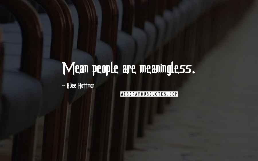 Alice Hoffman Quotes: Mean people are meaningless.