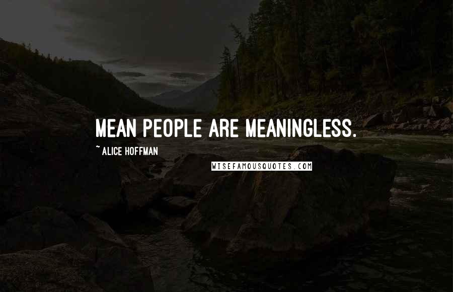 Alice Hoffman Quotes: Mean people are meaningless.